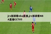 jrs低调看nba直播,jrs低调看NBA直播CCTV5
